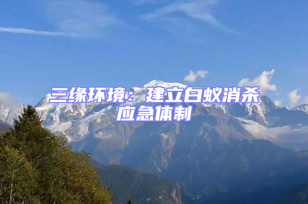 三緣環(huán)境：建立白蟻消殺應急體制