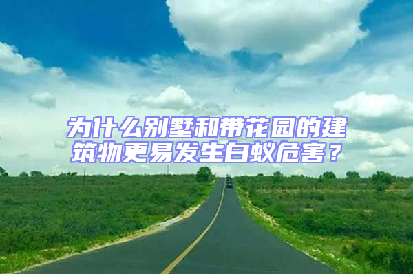 為什么別墅和帶花園的建筑物更易發(fā)生白蟻危害?