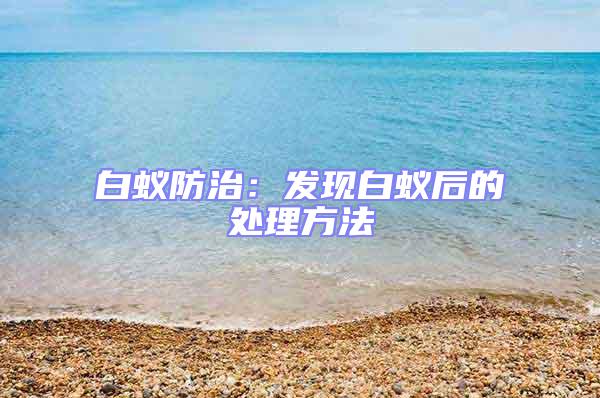 白蟻防治:發(fā)現(xiàn)白蟻后的處理方法
