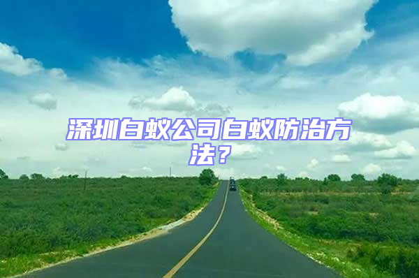 深圳白蟻公司白蟻防治方法?