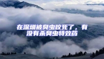 在深圳被臭蟲咬死了，有沒有殺臭蟲特效藥