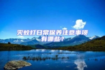 滅蚊燈日常保養(yǎng)注意事項(xiàng)有哪些？