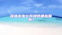 深圳殺蟲公司提供哪些服務(wù)？