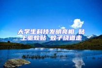 大學(xué)生科技發(fā)明亮相 貼上驅(qū)蚊貼 蚊子繞道走