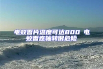 電蚊香片溫度可達(dá)800℃電蚊香連軸轉(zhuǎn)很危險(xiǎn)