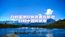 白蟻監測控制裝置在防治白蟻中如何使用