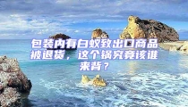 包裝內有白蟻致出口商品被退貨，這個鍋究竟該誰來背？