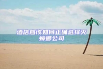 酒店應(yīng)該如何正確選擇滅蟑螂公司