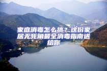 家庭消毒怎么搞？這份家居無死角最全消毒指南送給你