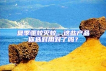 夏季驅(qū)蚊滅蚊，這些產(chǎn)品你選對(duì)用對(duì)了嗎？