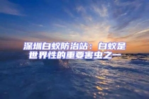 深圳白蟻防治站：白蟻是世界性的重要害蟲之一
