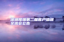 深圳隆瑞第二屆客戶培訓交流會公告