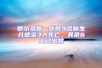 鄂爾多斯一醫院9名新生兒感染3人死亡，其余6人已出院