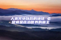 人類滅絕以后的地球 老鼠竟是統(tǒng)治世界的霸主
