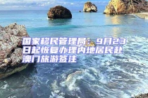 國家移民管理局：9月23日起恢復辦理內地居民赴澳門旅游簽注