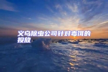 義烏除蟲(chóng)公司針對(duì)毒餌的投放