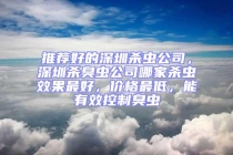 推薦好的深圳殺蟲公司，深圳殺臭蟲公司哪家殺蟲效果最好，價格最低，能有效控制臭蟲