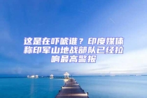 這是在嚇唬誰？印度媒體稱印軍山地戰部隊已經拉響最高警報