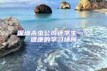 深圳殺蟲(chóng)公司還學(xué)生一個(gè)健康的學(xué)習(xí)場(chǎng)所