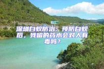 深圳白蟻防治：預(yù)防白蟻后，殘留的藥水會對人有毒嗎？
