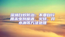 深圳白蟻防治：不要自行用殺蟲(chóng)劑噴灑、火燒、開(kāi)水淋等方法處理