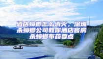 酒店蟑螂怎么消滅，深圳殺蟑螂公司教你酒店客房殺蟑螂布藥要點