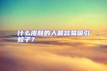 什么皮膚的人最容易吸引蚊子？