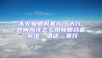 殺滅蟑螂時餐廳、大廳、包間應(yīng)該怎么用蟑螂藥呢-賓館、酒店、餐廳