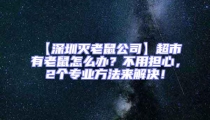 【深圳滅老鼠公司】超市有老鼠怎么辦？不用擔心，2個專業(yè)方法來解決！