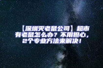 【深圳滅老鼠公司】超市有老鼠怎么辦？不用擔心，2個專業方法來解決！