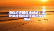 海底撈火鍋吃出蟑螂？監(jiān)控錄像揭露霸王餐團伙真面目