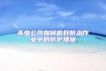 殺蟲公司如何做好防治作業中的防護措施