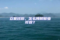 立夏過后，怎么預(yù)防蚊蟲叮咬？