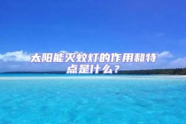 太陽能滅蚊燈的作用和特點是什么？