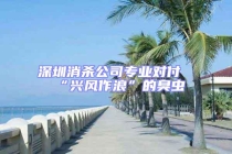 深圳消殺公司專業(yè)對付“興風(fēng)作浪”的臭蟲