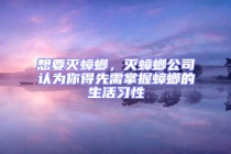 想要滅蟑螂，滅蟑螂公司認為你得先需掌握蟑螂的生活習性