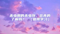 殺蟲用的殺蟲劑，您真的了解嗎？ （值得學習）