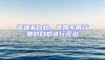 深圳殺白蟻，使用專用藥物對白蟻進行滅治