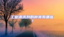 工業清洗劑的種類有哪些？