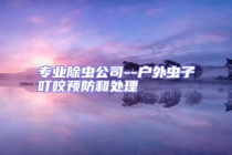專業(yè)除蟲公司--戶外蟲子叮咬預防和處理