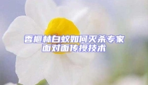 香榧林白蟻如何滅殺專(zhuān)家面對(duì)面?zhèn)魇诩夹g(shù)