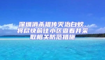 深圳消殺祖傳滅治白蟻，將盡快前往小區查看并采取相關防范措施