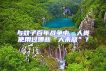 與蚊子百年戰爭中，人類使用過哪些“大殺器”？