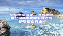 臭蟲怎么消滅，深圳除臭蟲公司8招教你怎樣徹底清除吸血臭蟲！