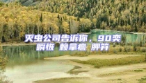 滅蟲公司告訴你，90奕瞬恢賴拿痼胛笄